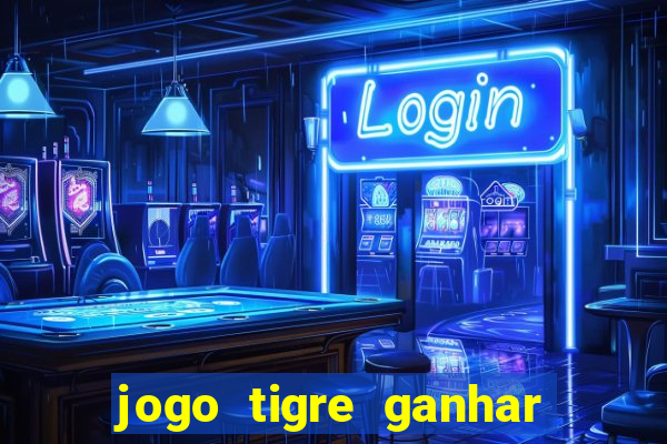 jogo tigre ganhar dinheiro de verdade